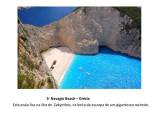 3- Navagio Beach – Grécia Esta praia fica na ilha de  Zakynthos, na beira da escarpa de um gigantesco rochedo. 