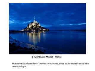 5- Mont Saint Michel – França Fica numa cidade medieval chamada Avranches, onde está o mosteiro que dá o nome ao lugar.  