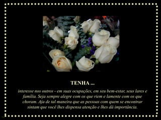 TENHA ...
      interesse nos outros - em suas ocupações, em seu bem-estar, seus lares e
         família. Seja sempre alegre com os que riem e lamente com os que
         choram. Aja de tal maneira que as pessoas com quem se encontrar
            sintam que você lhes dispensa atenção e lhes dá importância.

Sue
 