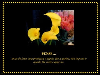 PENSE ...
      antes de fazer uma promessa e depois não a quebre, não importa o
                         quanto lhe custe cumpri-la.


Sue
 