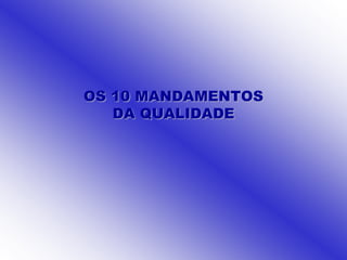 OS 10 MANDAMENTOS
   DA QUALIDADE
 