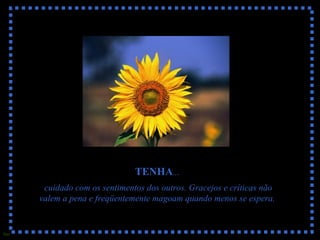 Sue
TENHA...
cuidado com os sentimentos dos outros. Gracejos e críticas não
valem a pena e freqüentemente magoam quando menos se espera.
 