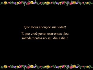 Que Deus abençoe sua vida!! E que você possa usar esses  dez mandamentos no seu dia a dia!! 