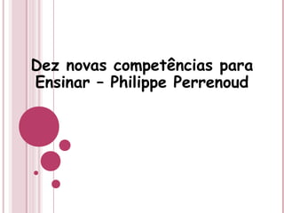Dez novas competências para
Ensinar – Philippe Perrenoud
 