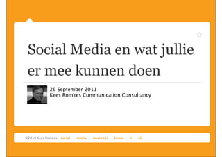 Social Media en wat jullie
er mee kunnen doen
   26 September 2011
   Kees Romkes Communication Consultancy
 