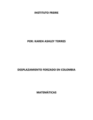 INSTITUTO FREIRE
POR: KAREN ASHLEY TORRES
DESPLAZAMIENTO FORZADO EN COLOMBIA
MATEMÁTICAS
 