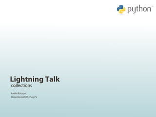 Lightning Talk
collections
André Ericson
Dezembro/2011, Pug-Pe
 