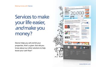Making money with Dezrez




Services to make
your life easier,
and make you
money?
Dezrez helps you sell and let your
properties, that’s a given. But did you
know about our other solutions to help
boost your cash flow?




                                          www.dezrez.com
 