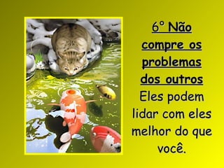 6°  Não compre os problemas dos outros Eles podem lidar com eles melhor do que você. 