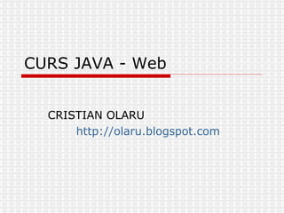 CURS JAVA - Web CRISTIAN OLARU http:// olaru.blogspot.com 