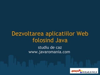 Dezvoltarea aplicatiilor Web folosind Java studiu de caz www.javaromania.com  