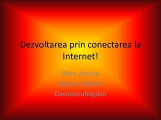 Dezvoltarea prin conectarea la
          Internet!
          Vieru Ancuta
         Maxim Gabriel
        DavidescuBogdan
 