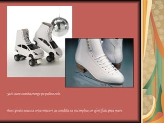 -5ani :sare coarda,merge pe patine,role -6ani :poate executa orice miscare cu conditia sa nu implice un efor t  fizic prea mare 