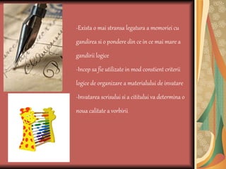 -Exista o mai stransa legatura a   memoriei cu gandirea si o pondere din ce in ce mai mare a gandirii logice -Incep sa fie utilizate in mod constient criterii logice de organizare a materialului de invatare -Invatarea scrisului si a cititului va determina o noua calitate a vorbirii 