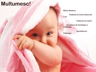 Ristea Ramona   Studenta la Universitatea de Vest   Timisoara in anul I   Facultatea de Sociologie si Psihologie   Specializarea Psihologie Multumesc! 