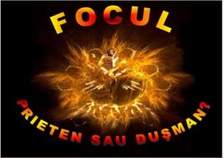 7/16/2019 Focul Prieten Sau Dusman
 