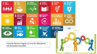Asociați fiecare imagine cu unul din Obiectivele
de Dezvoltare Durabilă.
 