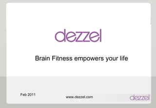 Brain Fitness empowers your life Feb 2011 www.dezzel.com 