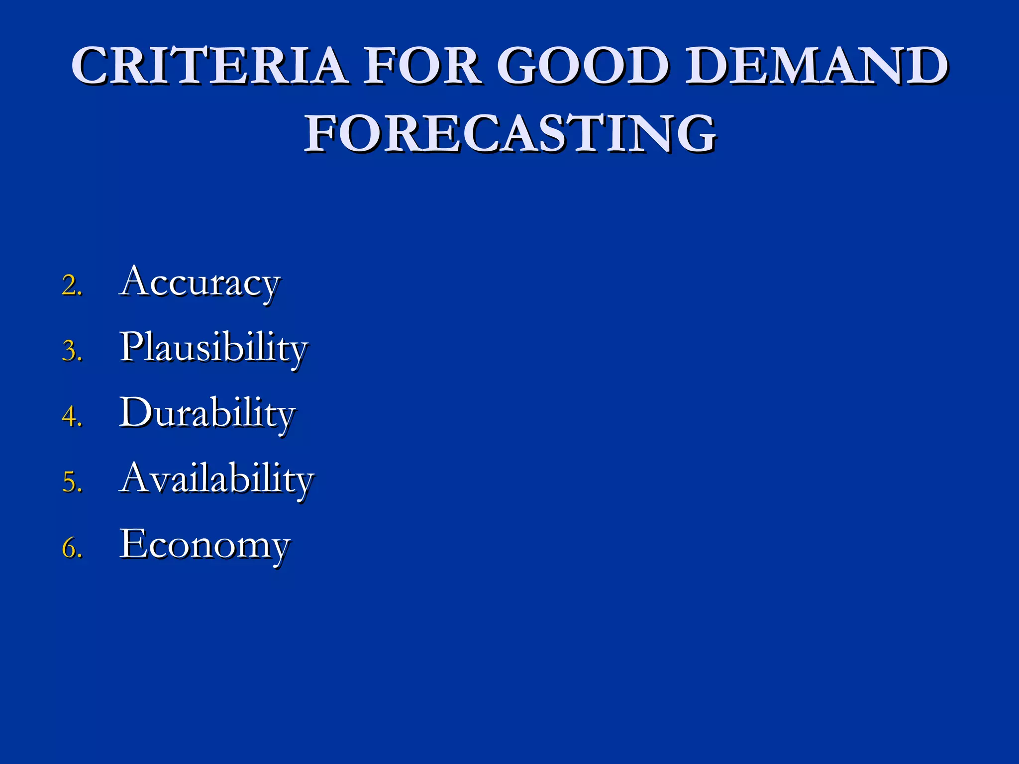 CRITERIA FOR GOOD DEMAND FORECASTING Accuracy Plausibility Durability Availability Economy 