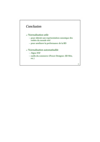 25
Conclusion
? Normalisation utile
– pour obtenir une représentation canonique des
entités du monde réel
– pour améliorer la performance de la BD
? Normalisation automatisable
– Algos 3NF
– outils du commerce (Power Designer, ER-Win,
etc.)
 