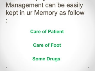 Management can be easily
kept in ur Memory as follow
:
Care of Patient
Care of Foot
Some Drugs
 
