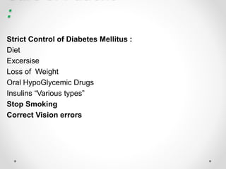 :
Strict Control of Diabetes Mellitus :
Diet
Excersise
Loss of Weight
Oral HypoGlycemic Drugs
Insulins “Various types”
Stop Smoking
Correct Vision errors
 