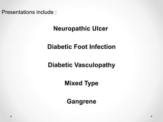 Presentations include :
Neuropathic Ulcer
Diabetic Foot Infection
Diabetic Vasculopathy
Mixed Type
Gangrene
 
