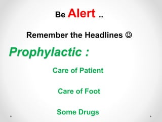 Prophylactic :
Care of Patient
Care of Foot
Some Drugs
Be Alert ..
Remember the Headlines 
 