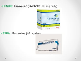 Duloxetine (Cymbalta , 60 mg daily)- SSNRIs:
- SSRIs: Paroxetine (40 mg/day)
 