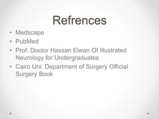 Refrences
• Medscape
• PubMed
• Prof. Doctor Hassan Elwan Of Illustrated
Neurology for Undergraduates
• Cairo Uni. Department of Surgery Official
Surgery Book
 