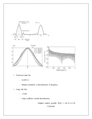 • Narrowest main lob
– 4/(M+1)
– Sharpest transitions at discontinuities in frequency
• Large side lobs
– -13 dB
– Large oscillation around discontinuities
Simplest window possible W[n] = 1 for 0 ≤ n ≤ M
0 elsewher
 