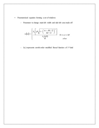 • Parameterized equation forming a set of windows
– Parameter to change main-lob width and side-lob area trade-off
– I0(.) represents zeroth-order modified Bessel function of 1st kind
 
 





















 


else
Mn
I
M
Mn
I
nw
0
0
2/
2/
1
0
2
0


 