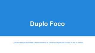 Duplo Foco
Consultoria especializada em Desenvolvimento de Demanda Empresarial sediada no Rio de Janeiro.
 