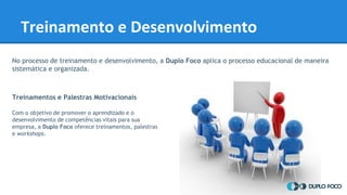 No processo de treinamento e desenvolvimento, a Duplo Foco aplica o processo educacional de maneira
sistemática e organiza...