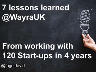 @fogeldavid
7 lessons learned
@WayraUK
From working with
120 Start-ups in 4 years
 