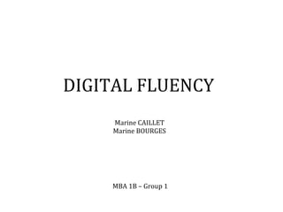 DIGITAL 
FLUENCY 
Marine 
CAILLET 
Marine 
BOURGES 
MBA 
1B 
– 
Group 
1 
 