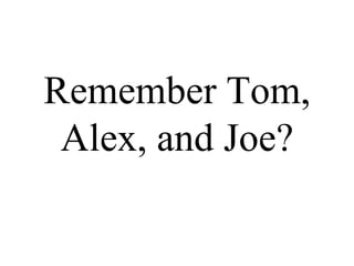 Remember Tom, Alex, and Joe? 