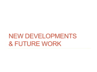 NEW DEVELOPMENTS
& FUTURE WORK
 