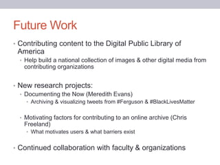 Future Work
• Contributing content to the Digital Public Library of
America
• Help build a national collection of images &...