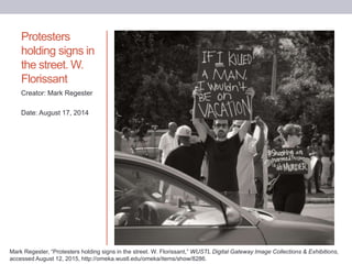 Protesters
holding signs in
the street. W.
Florissant
Creator: Mark Regester
Date: August 17, 2014
Mark Regester, “Protest...