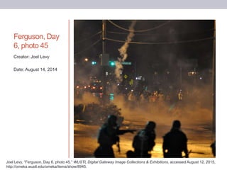 Ferguson, Day
6, photo 45
Creator: Joel Levy
Date: August 14, 2014
Joel Levy, “Ferguson, Day 6, photo 45,” WUSTL Digital G...
