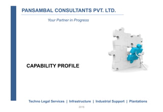 2016
PANSAMBAL CONSULTANTS PVT. LTD.
Your Partner in Progress
CAPABILITY PROFILE
Techno Legal Services | Infrastructure | Industrial Support | Plantations
 