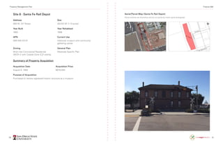 50 51
Site 8 · Santa Fe Rail Depot
Address
900 W. 23rd
Street
Size
49,223 SF (1.13 acres)
Year Built
1882
Year Rehabbed
1998
APN
559-040-43-01
Current Use
Historical museum and community
gathering center
Zoning
Multi-Use Commercial-Residential
(MCR-1) with Coastal Zone (CZ) overlay
General Plan
Westside Specific Plan
Summary of Property Acquisition
Acquisition Date
August 8, 1995
Acquisition Price
$678,000
Purpose of Acquisition
Purchased to restore registered historic structure as a museum.
Aerial/Parcel Map (Santa Fe Rail Depot)
Parcel outlines are illustrative and do not perfectly match aerial photograph.
Property Management Plan Finance 498
 