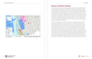 94 95
Section 2: Valuation Analyses
The following section contains a detailed examination and explanation of the estimated
value provide for each property in the LRPMP. Each valuation includes a short descrip-
tion of the subject property/site and a short description of each comparable property
that corresponds to a detailed data table. Following each data table is an adjustment grid
where students, under the direction of their instructor, attempted to make the neces-
sary adjustments to each comparable property value in order to determine an accurate
median price per square foot. The explanation and justification of the adjustments made
is provided in an adjustment analysis section after the adjustment grid. Finally, based on
the analysis of comparable properties, an estimated value is recommended by the stu-
dents. It is important to remember that students with basic instruction in valuation the-
ory created these valuations. While believed to be credible, the conclusions are student
opinions, not professional appraisals.
Two of the sites included in the LRPMP did not have a valuation analysis completed.
Due to their incredibly small lot sizes and locations it was determined early into the
LRPMP development process that these two sites had no more than a nominal value.
It should also be noted that the final two valuations differ from the relatively straight
forward sales comparisons of the first eleven. Lamb’s Theatre required the use of a
residual analysis in order to determine the value of the property with a rehabilitated
structure and if sold based solely on the land value. Kimball House, a historic building,
was valued based on income potential if renovated to provide two income producing
studio apartments. While slightly different than the rest, these two valuations still include
an adjustment grid as well as an analysis explaining the valuation theory behind the stat-
ed conclusions. None of the valuations in this section could have been completed with-
out first analyzing the current market conditions in National City, which factor into a
determination of a properties highest and best use. Thus, following this section will be a
final section comprised of the market analyses developed by the students of this course.
Property Management Plan Finance 498
 