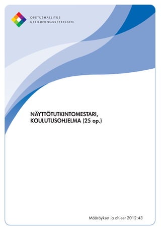 Määräykset ja ohjeet 2012:43
NÄYTTÖTUTKINTOMESTARI,
KOULUTUSOHJELMA (25 op.)
Määräykset ja ohjeet 2012:43
 