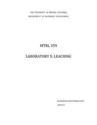 THE UNIVERSITY OF BRITISH COLUMBIA
DEPARTMENT OF MATERIALS ENGINEERING
MTRL 359
LABORATORY 5: LEACHING
MUHAMMAD HARITH MOHD FAUZI
18204115
 