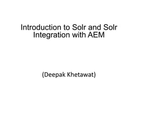 Introduction to Solr and Solr
Integration with AEM
(Deepak Khetawat)
 