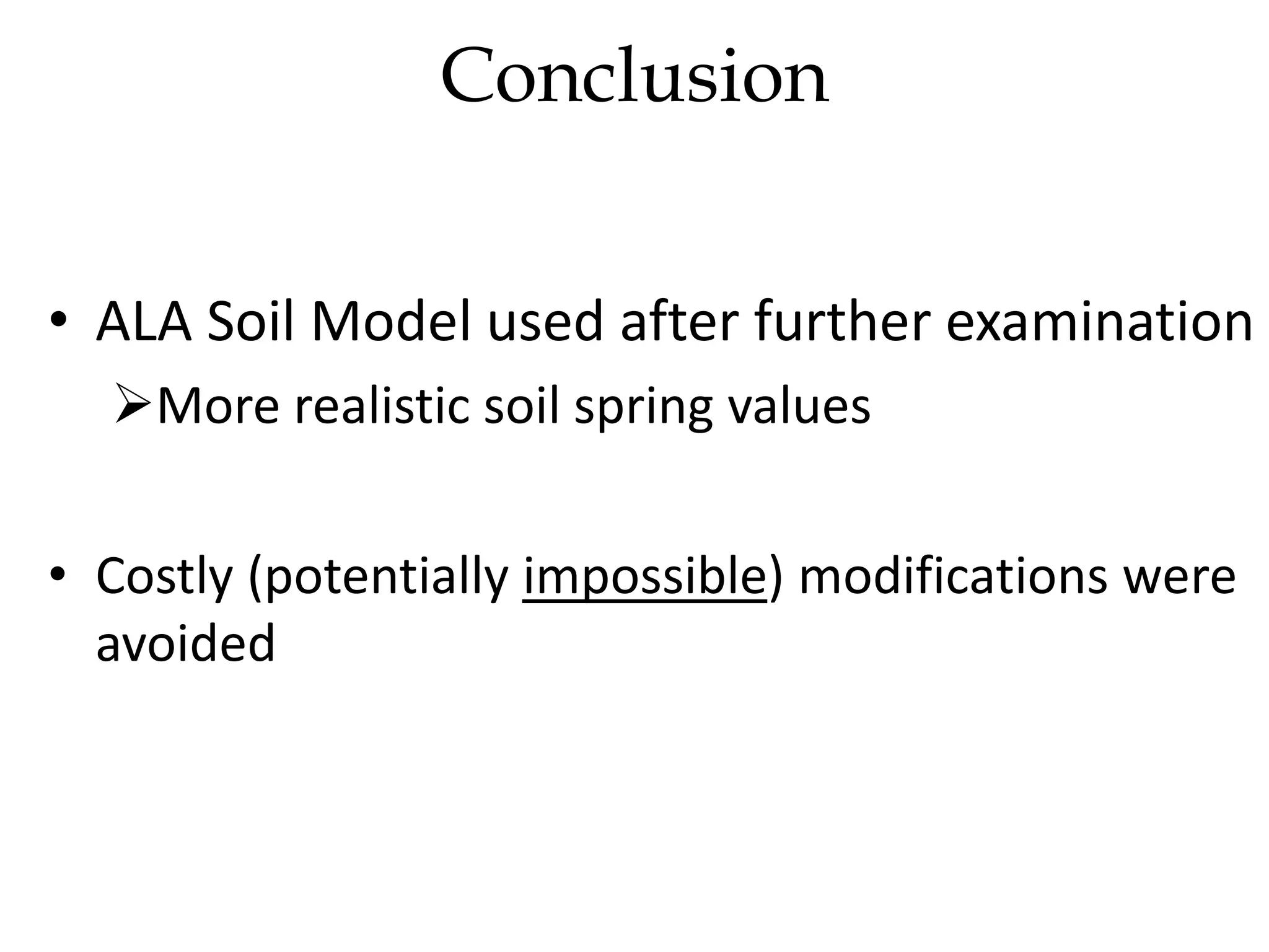 • ALA Soil Model used after further examination
More realistic soil spring values
• Costly (potentially impossible) modifications were
avoided
Conclusion
 