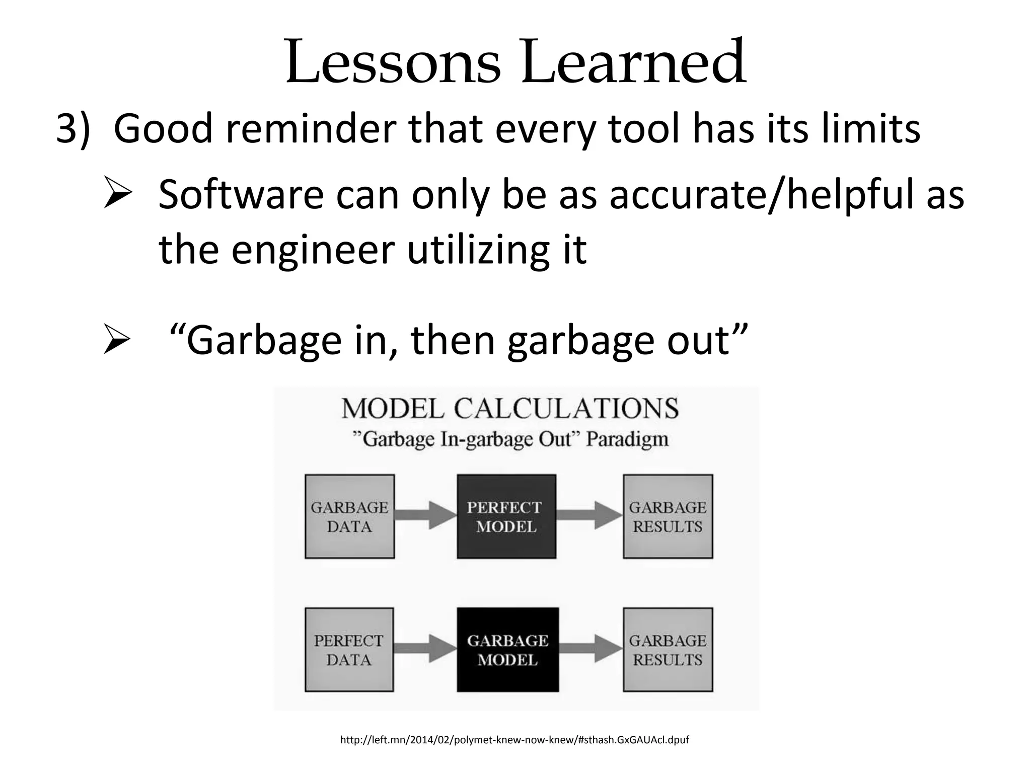 3) Good reminder that every tool has its limits
 Software can only be as accurate/helpful as
the engineer utilizing it
 “Garbage in, then garbage out”
http://left.mn/2014/02/polymet-knew-now-knew/#sthash.GxGAUAcl.dpuf
Lessons Learned
 
