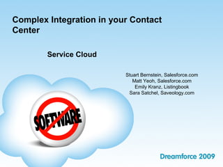 Complex Integration in your Contact
Center

        Service Cloud

                          Stuart Bernstein, Salesforce.com
                             Matt Yeoh, Salesforce.com
                              Emily Kranz, Listingbook
                           Sara Satchel, Saveology.com
 